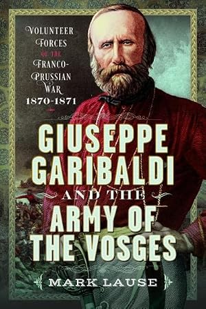 Bild des Verk�ufers f�r Giuseppe Garibaldi & the Army of the Vosges : Volunteer Forces of the Franco-Prussian War 1870-1871 zum Verkauf von AHA-BUCH GmbH