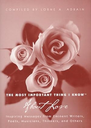 Imagen del vendedor de The Most Important Thing I Know About Love: Inspiring Messages from Eminent Writers, Poets, Musicians, Thinkers, and Others a la venta por Goodbookscafe