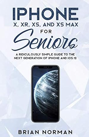Seller image for iPhone X, XR, XS and XS Max For Seniors: A Ridiculously Simple Guide To the Next Generation of iPhone and iOS 12 (Tech for Seniors) for sale by Goodwill Books