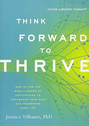 Seller image for Think Forward to Thrive: How to Use the Mind's Power of Anticipation to Transcend Your Past and Transform Your Life (Future Directed Therapy) for sale by Blue Vase Books