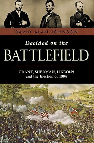 Seller image for Decided on the Battlefield: Grant, Sherman, Lincoln and the Election of 1864 for sale by Bay State Book Company