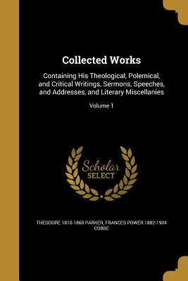 Seller image for Collected Works: Containing His Theological, Polemical, and Critical Writings, Sermons, Speeches, and Addresses, and Literary Miscellanies; Volume 1 (Paperback or Softback) for sale by BargainBookStores