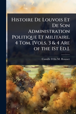 Immagine del venditore per Histoire De Louvois Et De Son Administration Politique Et Militaire. 4 Tom. [Vols. 3 & 4 Are of the 1St Ed.]. (Paperback or Softback) venduto da BargainBookStores