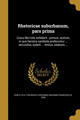 Immagine del venditore per Rhetoricae suburbanum, pars prima: Cuius libri tres exhibent: primus, xystum, in quo heroica symbola proferuntur . secundus, aulam . tertius, odae (Paperback or Softback) venduto da BargainBookStores