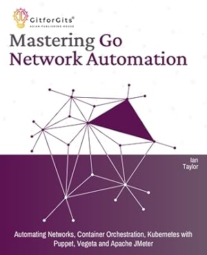 Seller image for Mastering Go Network Automation: Automating Networks, Container Orchestration, Kubernetes with Puppet, Vegeta and Apache JMeter (Paperback or Softback) for sale by BargainBookStores