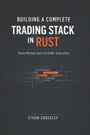 Seller image for Building a Complete Trading Stack in Rust: From Market Data to Order Execution: Architecting End-to-End Algorithmic Trading Systems with Deterministic Performance for sale by Rarewaves.com UK