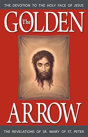 Seller image for The Golden Arrow: The Revelations of Sr. Mary of St. Peter (1816-1848 On Devotion to the Holy Face of Jesus) for sale by Goodwill Books