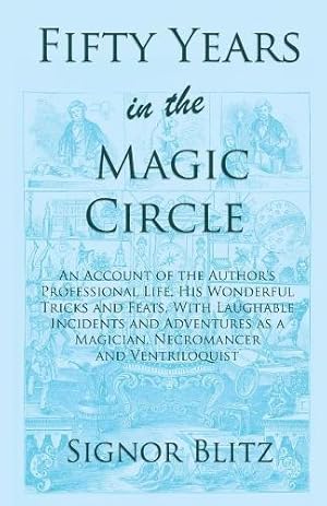 Imagen del vendedor de Fifty Years in the Magic Circle: An Account of the Author's Professional Life, His Wonderful Tricks and Feats, with Laughable Incidents and Adventures as a Magician, Necromancer and Ventriloquist a la venta por Rarewaves.com USA