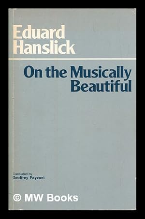 Immagine del venditore per On the musically beautiful : a contribution towards the revision of the aesthetics of music / Eduard Hanslick ; translated and edited by Geoffrey Payzant venduto da MW Books Ltd.
