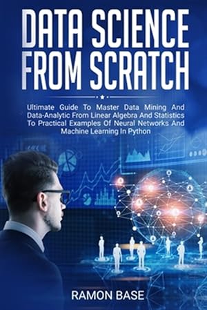 Image du vendeur pour Data Science From Scratch: Ultimate Guide To Master Data Mining And Data-Analytic From Linear Algebra And Statistics To Practical Examples Of Neu mis en vente par GreatBookPrices