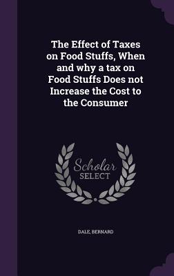 Immagine del venditore per The Effect of Taxes on Food Stuffs, When and why a tax on Food Stuffs Does not Increase the Cost to the Consumer (Hardback or Cased Book) venduto da BargainBookStores