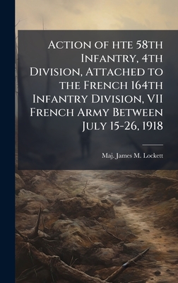 Imagen del vendedor de Action of hte 58th Infantry, 4th Division, Attached to the French 164th Infantry Division, VII French Army Between July 15-26, 1918 (Hardback or Cased Book) a la venta por BargainBookStores