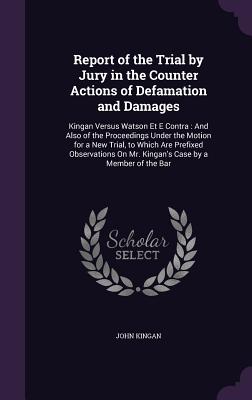 Immagine del venditore per Report of the Trial by Jury in the Counter Actions of Defamation and Damages: Kingan Versus Watson Et E Contra: And Also of the Proceedings Under the (Hardback or Cased Book) venduto da BargainBookStores
