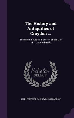 Seller image for The History and Antiquities of Croydon .: To Which Is Added a Sketch of the Life of . John Whitgift (Hardback or Cased Book) for sale by BargainBookStores