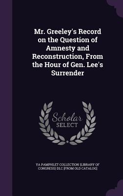 Immagine del venditore per Mr. Greeley's Record on the Question of Amnesty and Reconstruction, From the Hour of Gen. Lee's Surrender (Hardback or Cased Book) venduto da BargainBookStores