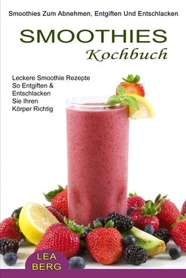 Seller image for Smoothies Kochbuch: Smoothies Zum Abnehmen, Entgiften Und Entschlacken (Leckere Smoothie Rezepte So Entgiften & Entschlacken Sie Ihren K�rper Richtig) (Paperback or Softback) for sale by BargainBookStores