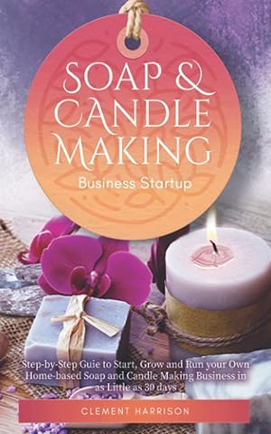 Seller image for Soap and Candle Making Business Startup: Step-by-Step Guide to Start, Grow and Run your Own Home-based Soap and Candle Company in 30 days for sale by Zoom Books East