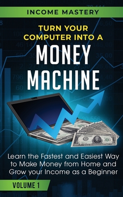 Seller image for Turn Your Computer Into a Money Machine: Learn the Fastest and Easiest Way to Make Money From Home and Grow Your Income as a Beginner Volume 1 (Paperback or Softback) for sale by BargainBookStores