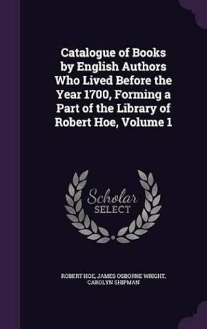 Immagine del venditore per Catalogue of Books by English Authors Who Lived Before the Year 1700, Forming a Part of the Library of Robert Hoe, Volume 1 venduto da Rarewaves.com USA