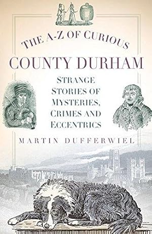 Seller image for The A-Z of Curious County Durham: Strange Stories of Mysteries, Crimes and Eccentrics for sale by WeBuyBooks