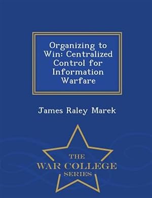 Bild des Verk�ufers f�r Organizing to Win: Centralized Control for Information Warfare - War College Series zum Verkauf von GreatBookPricesUK
