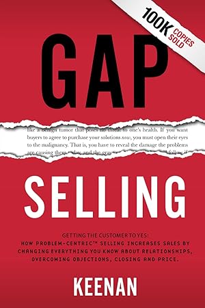 Bild des Verk�ufers f�r Gap Selling: Getting the Customer to Yes: How Problem-Centric Selling Increases Sales by Changing Everything You Know About Relationships, Overcoming Objections, Closing and Price zum Verkauf von Solr Books