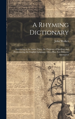 Seller image for A Rhyming Dictionary: Answering at the Same Time, the Purposes of Spelling and Pronouncing the English Language, On a Plan Not Hitherto Attempted (Hardback or Cased Book) for sale by BargainBookStores