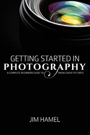 Seller image for Getting Started in Photography: A Complete Beginner's Guide to Taking Great Pictures for sale by Gate City Books