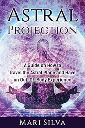 Imagen del vendedor de Astral Projection: A Guide on How to Travel the Astral Plane and Have an Out-Of-Body Experience (Astral Travel and Dreams) a la venta por WeBuyBooks