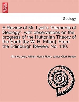 Seller image for A Review of Mr. Lyell's "Elements of Geology"; with observations on the progress of the Huttonian Theory of the Earth [by W. H. Fitton]. From the Edin for sale by GreatBookPricesUK