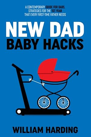 Seller image for NEW DAD BABY HACKS: A Contemporary Guide For Dads, Strategies For The 1st Year That Every First Time Father Needs (New Dad Hacks Book Series) for sale by Austin Goodwill 1101