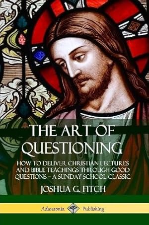 Imagen del vendedor de The Art of Questioning: How to Deliver Christian Lectures and Bible Teachings through Good Questions - a Sunday School Classic a la venta por Rarewaves.com USA