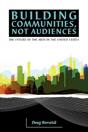 Immagine del venditore per Building Communities, Not Audiences: The Future of the Arts in the United States venduto da Zoom Books East