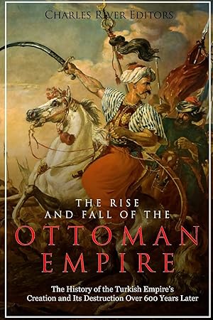 Seller image for The Rise and Fall of the Ottoman Empire: The History of the Turkish Empire�s Creation and Its Destruction Over 600 Years Later for sale by Bay State Book Company