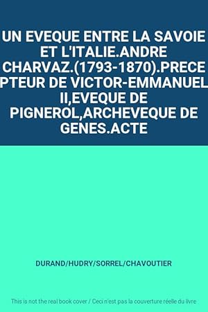 Bild des Verk�ufers f�r UN EVEQUE ENTRE LA SAVOIE ET L'ITALIE.ANDRE CHARVAZ.(1793-1870).PRECEPTEUR DE VICTOR-EMMANUEL II,EVEQUE DE PIGNEROL,ARCHEVEQUE DE GENES.ACTE zum Verkauf von Ammareal