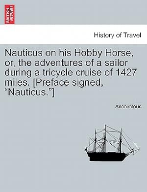 Image du vendeur pour Nauticus on His Hobby Horse, Or, the Adventures of a Sailor During a Tricycle Cruise of 1427 Miles. [Preface Signed, Nauticus.] (Paperback or Softback) mis en vente par BargainBookStores