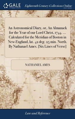 Bild des Verk�ufers f�r An Astronomical Diary, or, An Almanack for the Year of our Lord Christ, 1744. . Calculated for the Meridian of Boston in New-England, lat. 42 deg. 2 (Hardback or Cased Book) zum Verkauf von BargainBookStores