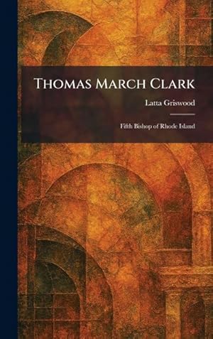 Bild des Verk�ufers f�r Thomas March Clark : Fifth Bishop of Rhode Island zum Verkauf von AHA-BUCH GmbH