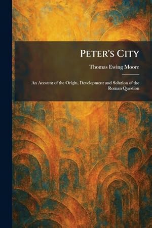 Bild des Verk�ufers f�r Peter's City : An Account of the Origin, Development and Solution of the Roman Question zum Verkauf von AHA-BUCH GmbH