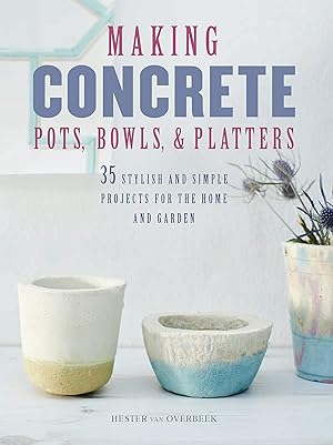 Seller image for Making Concrete Pots, Bowls, and Platters: 35 stylish and simple projects for the home and garden for sale by Goodwill