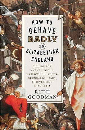 Seller image for How to Behave Badly in Elizabethan England: A Guide for Knaves, Fools, Harlots, Cuckolds, Drunkards, Liars, Thieves, and Braggarts for sale by Goodwill Industries