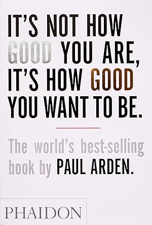 Seller image for It's Not How Good You Are, It's How Good You Want to Be: The world's best-selling book by Paul Arden for sale by Dream Books Co.