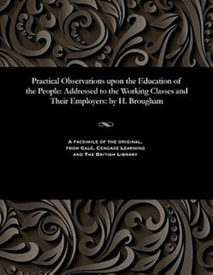 Image du vendeur pour Practical Observations upon the Education of the People: Addressed to the Working Classes and Their Employers: by H. Brougham mis en vente par GreatBookPrices