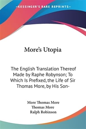 Bild des Verk�ufers f�r More's Utopia : The English Translation Thereof Made by Raphe Robynson; to Which Is Prefixed, the Life of Sir Thomas More, by His Son-in-law, William Roper zum Verkauf von GreatBookPrices