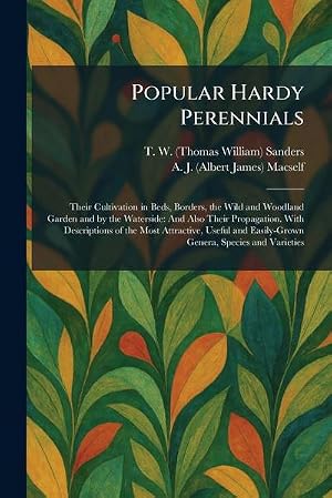 Bild des Verk�ufers f�r Popular Hardy Perennials : Their Cultivation in Beds, Borders, the Wild and Woodland Garden and by the Waterside: And Also Their Propagation. With Descriptions of the Most Attractive, Useful and Easily-Grown Genera, Species and Varieties zum Verkauf von AHA-BUCH GmbH