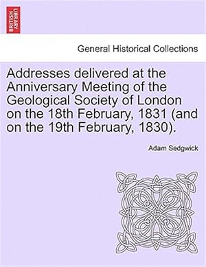 Bild des Verk�ufers f�r Addresses Delivered at the Anniversary Meeting of the Geological Society of London on the 18th February, 1831 (And on the 19th February, 1830). zum Verkauf von GreatBookPrices