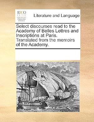 Imagen del vendedor de Select Discourses Read to the Academy of Belles Lettres and Inscriptions at Paris. Translated from the Memoirs of the Academy. (Paperback or Softback) a la venta por BargainBookStores