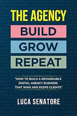 Seller image for THE AGENCY: BUILD - GROW - REPEAT: How To Build a Remarkable Digital Agency Business That Wins and Keeps Clients for sale by WeBuyBooks