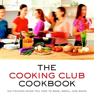 Imagen del vendedor de The Cooking Club Cookbook: Six Friends Show You How to Bake, Broil, and Bond a la venta por Blue Vase Books
