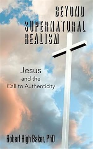 Image du vendeur pour Beyond Supernatural Realism : Jesus and the Call to Authenticity mis en vente par GreatBookPrices